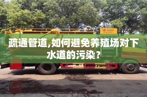 疏通管道,如何避免养殖场对下水道的污染？