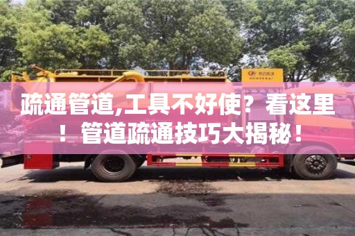 武汉疏通管道,工具不好使？看这里！管道疏通技巧大揭秘！