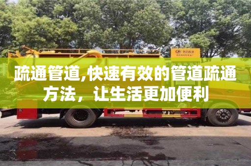 疏通管道,快速有效的管道疏通方法，让生活更加便利