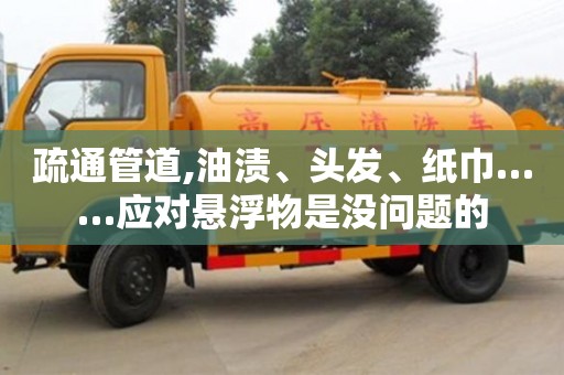 北京疏通管道,油渍、头发、纸巾……应对悬浮物是没问题的