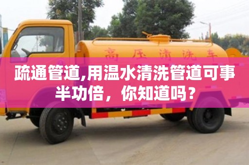 疏通管道,用温水清洗管道可事半功倍，你知道吗？
