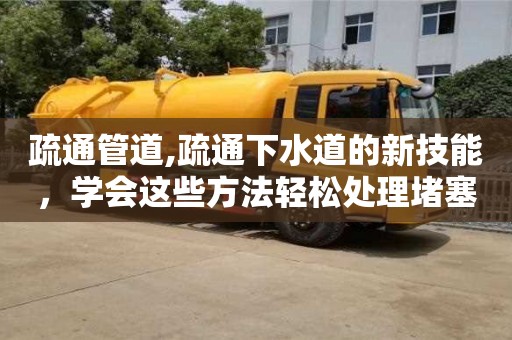 昆明疏通管道,疏通下水道的新技能，学会这些方法轻松处理堵塞