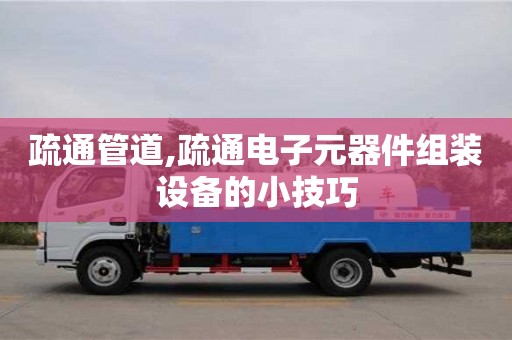 昆明疏通管道,疏通电子元器件组装设备的小技巧