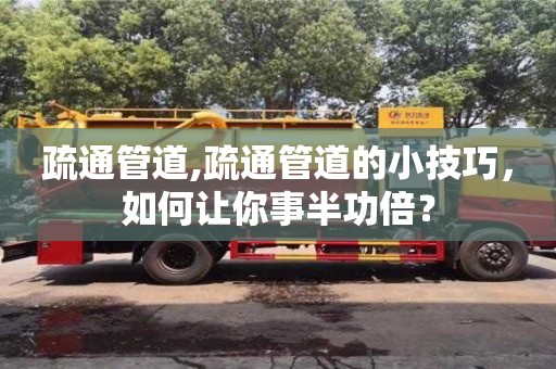 疏通管道,疏通管道的小技巧，如何让你事半功倍？