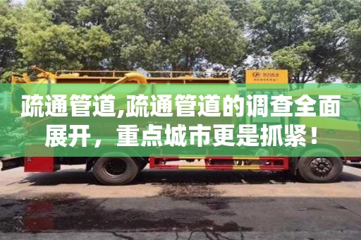 武汉疏通管道,疏通管道的调查全面展开，重点城市更是抓紧！