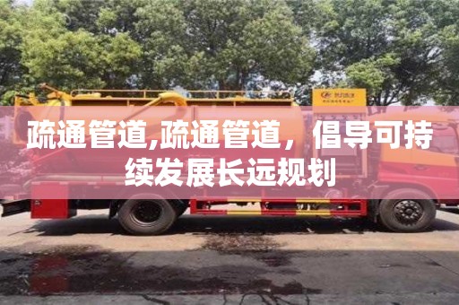 北京疏通管道,疏通管道，倡导可持续发展长远规划
