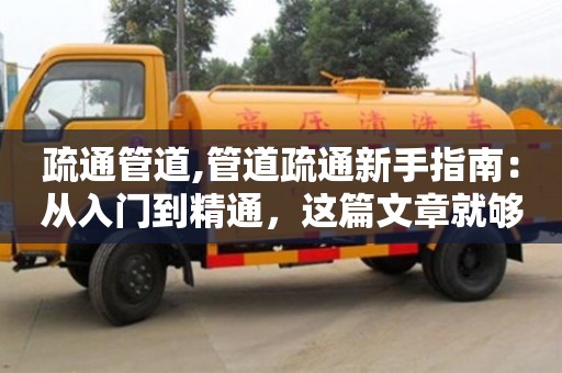 北京疏通管道,管道疏通新手指南：从入门到精通，这篇文章就够了！