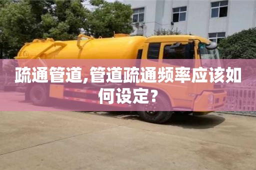 唐山疏通管道,管道疏通频率应该如何设定？