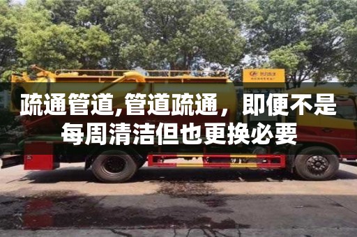 厦门疏通管道,管道疏通，即便不是每周清洁但也更换必要