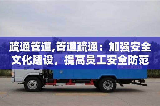 长沙疏通管道,管道疏通：加强安全文化建设，提高员工安全防范意识