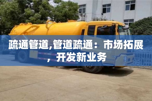 长沙疏通管道,管道疏通：市场拓展，开发新业务