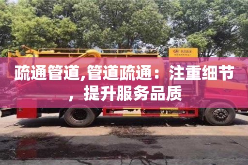 北京疏通管道,管道疏通：注重细节，提升服务品质