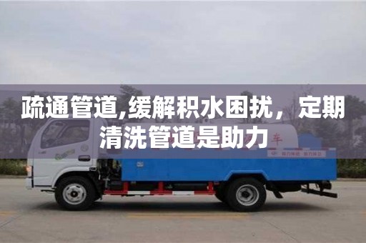 长沙疏通管道,缓解积水困扰，定期清洗管道是助力