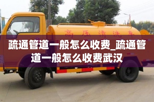 贵阳疏通管道一般怎么收费_疏通管道一般怎么收费武汉