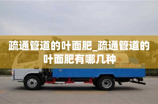 上海疏通管道的叶面肥_疏通管道的叶面肥有哪几种