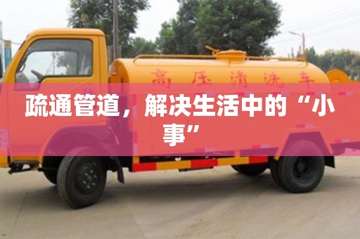 北京疏通管道，解决生活中的“小事”