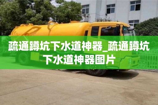 北京疏通蹲坑下水道神器_疏通蹲坑下水道神器图片