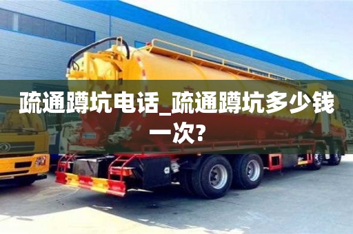 宁波疏通蹲坑电话_疏通蹲坑多少钱一次?