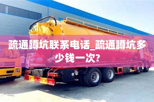 疏通蹲坑联系电话_疏通蹲坑多少钱一次?