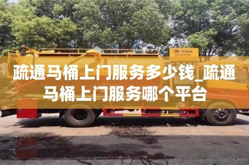 北京疏通马桶上门服务多少钱_疏通马桶上门服务哪个平台