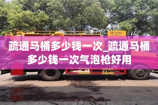 疏通马桶多少钱一次_疏通马桶多少钱一次气泡枪好用