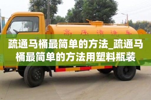 唐山疏通马桶最简单的方法_疏通马桶最简单的方法用塑料瓶装