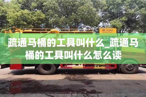 北京疏通马桶的工具叫什么_疏通马桶的工具叫什么怎么读