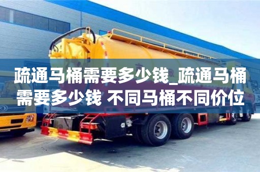 疏通马桶需要多少钱_疏通马桶需要多少钱 不同马桶不同价位