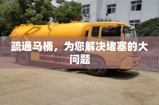 深圳疏通马桶，为您解决堵塞的大问题