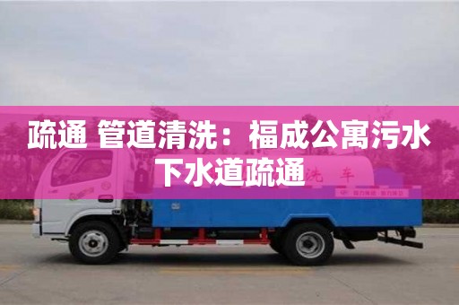 昆明疏通 管道清洗：福成公寓污水下水道疏通