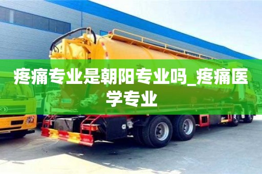 疼痛专业是朝阳专业吗_疼痛医学专业