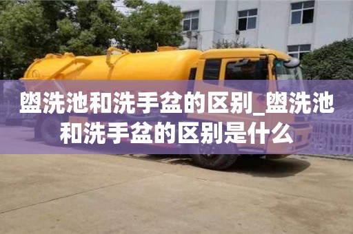 北京盥洗池和洗手盆的区别_盥洗池和洗手盆的区别是什么