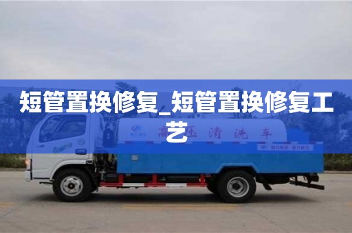 短管置换修复_短管置换修复工艺