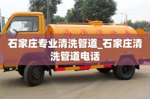 北京石家庄专业清洗管道_石家庄清洗管道电话