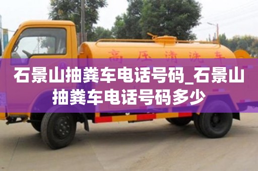 石景山抽粪车电话号码_石景山抽粪车电话号码多少