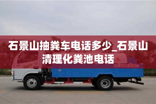 厦门石景山抽粪车电话多少_石景山清理化粪池电话