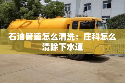 石油管道怎么清洗：庄科怎么清除下水道