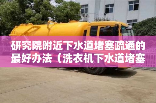 研究院附近下水道堵塞疏通的最好办法（洗衣机下水道堵塞疏通的最好办法）