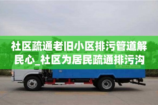 北京社区疏通老旧小区排污管道解民心_社区为居民疏通排污沟