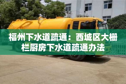 福州下水道疏通：西城区大栅栏厨房下水道疏通办法