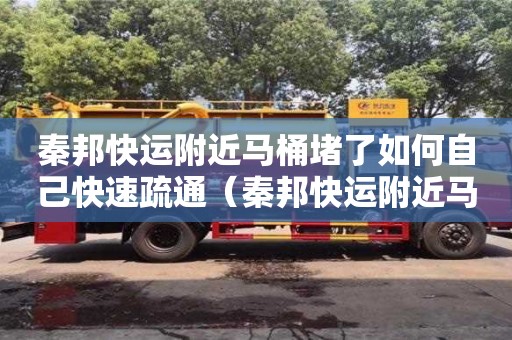 唐山秦邦快运附近马桶堵了如何自己快速疏通（秦邦快运附近马桶堵了如何自己快速疏通）