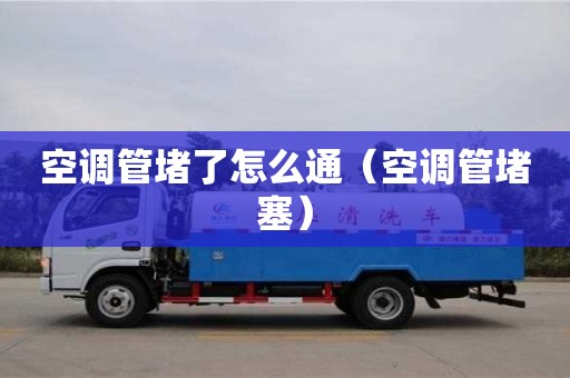 西安空调管堵了怎么通（空调管堵塞）
