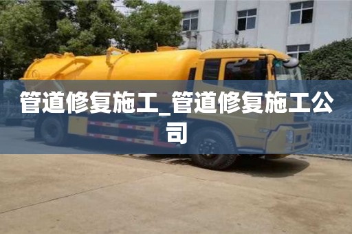 管道修复施工_管道修复施工公司