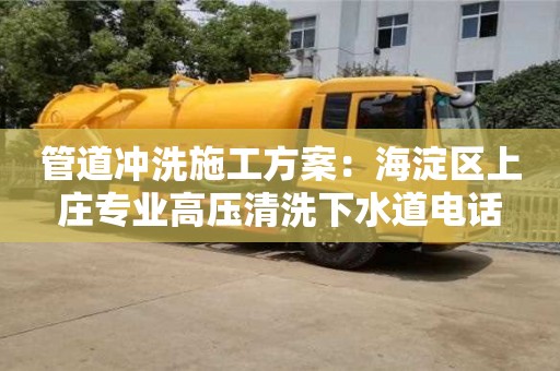 南京管道冲洗施工方案：海淀区上庄专业高压清洗下水道电话