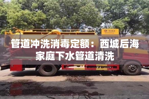 北京管道冲洗消毒定额：西城后海家庭下水管道清洗