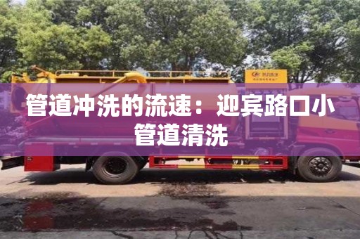 唐山管道冲洗的流速：迎宾路口小管道清洗