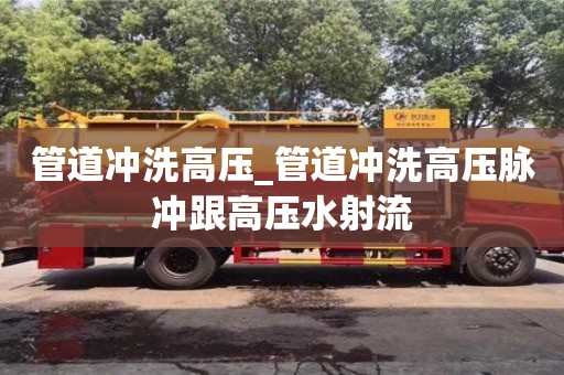 上海管道冲洗高压_管道冲洗高压脉冲跟高压水射流