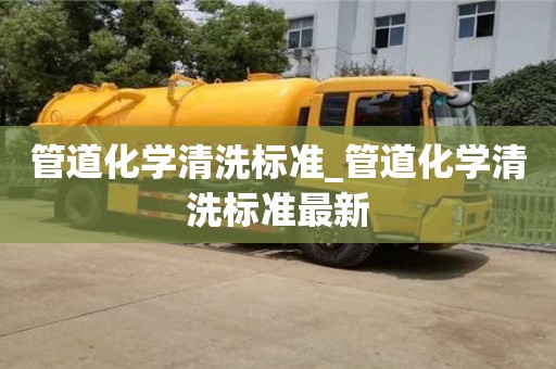 上海管道化学清洗标准_管道化学清洗标准最新
