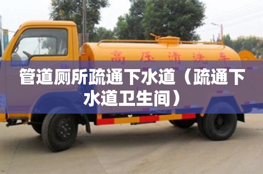 管道厕所疏通下水道（疏通下水道卫生间）