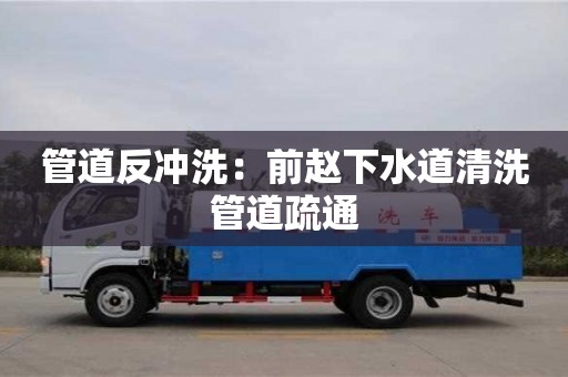 武汉管道反冲洗：前赵下水道清洗管道疏通